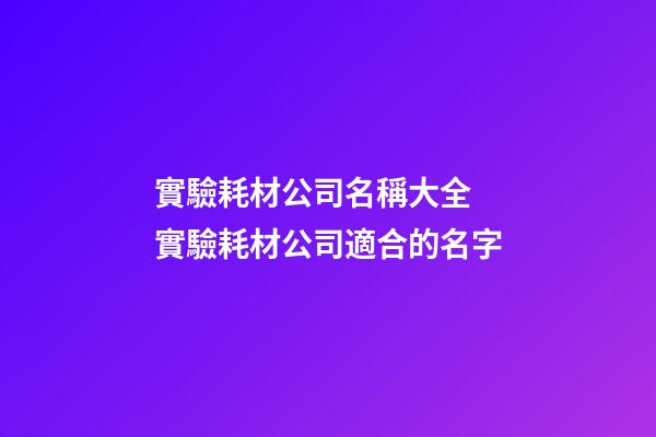實驗耗材公司名稱大全 實驗耗材公司適合的名字
